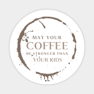 May Your Coffee Be Stronger Than Your Kids Magnet